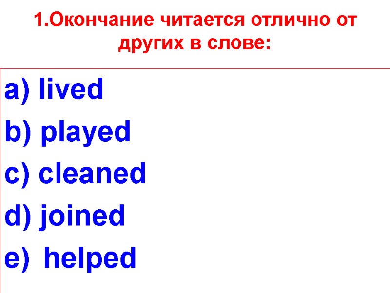 1.Окончание читается отлично от других в слове: a) lived b) played c) cleaned d)